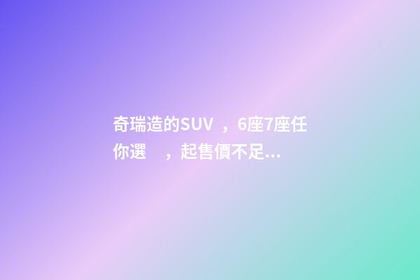 奇瑞造的SUV，6座7座任你選，起售價不足5萬，還看五菱宏光S3？